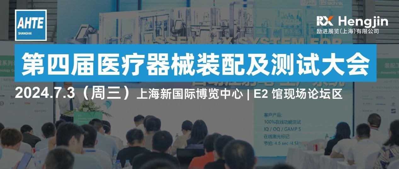 AHTE 2024同期运动 | 第四届医疗器械装配及测试大会诚邀您相约7月上海，演讲、参会、赞助火热招募中！